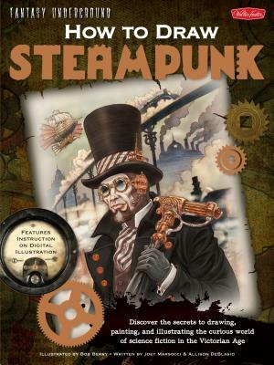 How to Draw Steampunk: Discover the Secrets to Drawing, Painting, and Illustrating the Curious World of Science Fiction in the Victorian Age by Allison Deblasio, Joey Marsocci