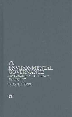 On Environmental Governance: Sustainability, Efficiency, and Equity by Oran R. Young