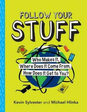 Follow Your Stuff: Who Makes It, Where Does It Come From, How Does It Get to You? by Kevin Sylvester, Michael Hlinka