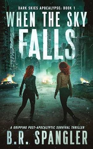 When the Sky Falls: A gripping post-apocalyptic survival thriller by B.R. Spangler, B.R. Spangler