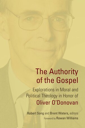 The Authority of the Gospel: Essays in Honor of Oliver O'Donovan by Rowan Williams, Robert J Song, Brent Waters