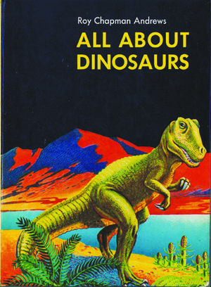 All about Dinosaurs by Roy Chapman Andrews
