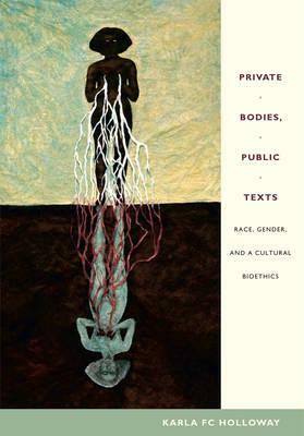 Private Bodies, Public Texts: Race, Gender, and a Cultural Bioethics by Karla FC Holloway
