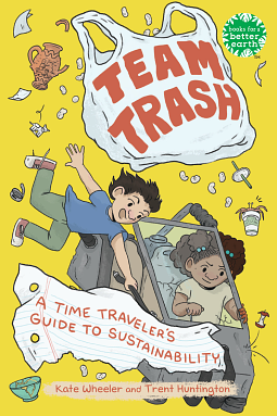 Team Trash: A Time Traveler's Guide to Sustainability by Trent Huntington, Kate Wheeler
