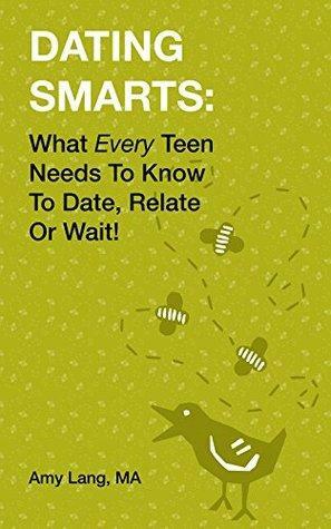 Dating Smarts: What Every Teen Needs To Know To Date, Relate Or Wait by Amy Lang