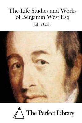 The Life Studies and Works of Benjamin West Esq by John Galt