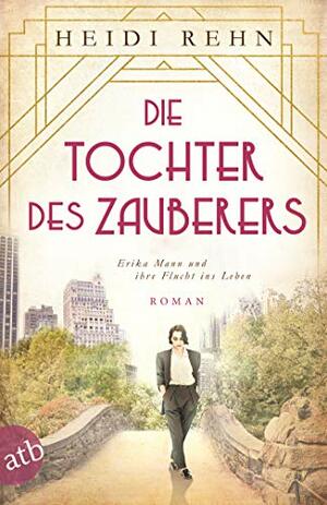 Die Tochter des Zauberers - Erika Mann und ihre Flucht ins Leben: Roman by Heidi Rehn