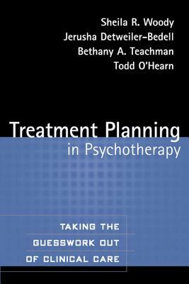 Treatment Planning in Psychotherapy: Taking the Guesswork Out of Clinical Care by Jerusha Detweiler-Bedell, Bethany A. Teachman, Sheila R. Woody