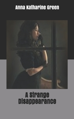 A Strange Disappearance by Anna Katharine Green