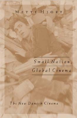 Small Nation, Global Cinema: The New Danish Cinema by Mette Hjort