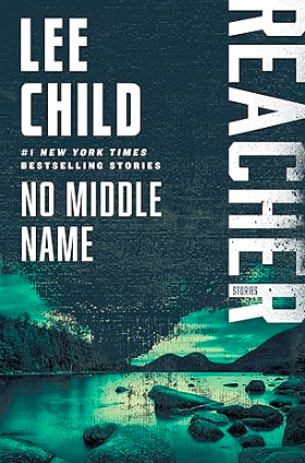 No Middle Name: The Complete Collected Jack Reacher Short Stories by Lee Child