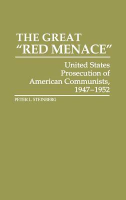The Great Red Menace: United States Prosecution of American Communists, 1947-1952 by Peter Steinberg