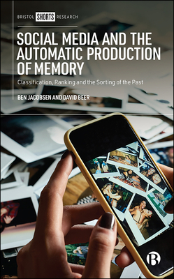 Social Media and the Automatic Production of Memory: Classification, Ranking and the Sorting of the Past by Ben Jacobsen, David Beer