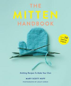 The Mitten Handbook: Knitting Recipes to Make Your Own by Mary Scott Huff