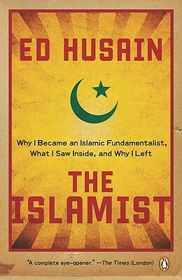 The Islamist: Why I Became an Islamic Fundamentalist, What I Saw Inside, and Why I Left by Ed Husain