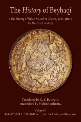 The History of Beyhaqi: The History of Sultan Mas'ud of Ghazna, 1030-1041, Volume II: Translation of Years 424-432 A.H. (1032-1041 A.D.) and the Histo by 