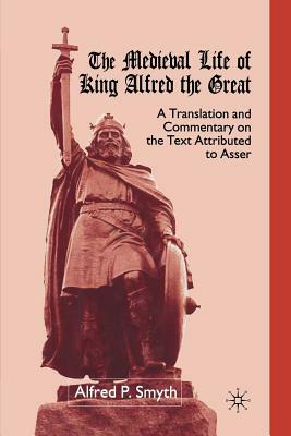 The Medieval Life of King Alfred the Great: A Translation and Commentary on the Text Attributed to Asser by A. Smyth