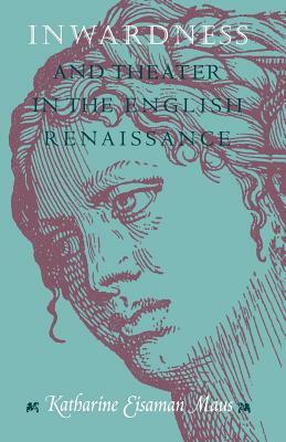 Inwardness and Theater in the English Renaissance by Katharine Eisaman Maus