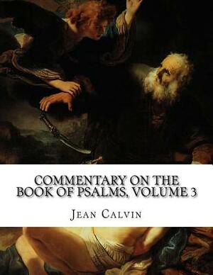 Commentary on the Book of Psalms, Volume 3 by Jean Calvin