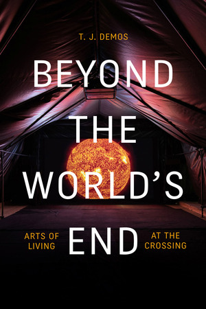 Beyond the World's End: Arts of Living at the Crossing by T.J. Demos
