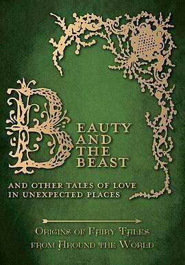 Beauty and the Beast - And Other Tales of Love in Unexpected Places (Origins of Fairy Tales from Around the World): Origins of Fairy Tales from Around the World by Various, Amelia Carruthers