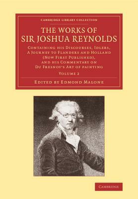 The Works of Sir Joshua Reynolds: Volume 2: Containing His Discourses, Idlers, a Journey to Flanders and Holland (Now First Published), and His Commen by Edmond Malone, Joshua Reynolds