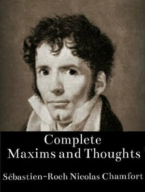 Complete Maxims and Thoughts (The Works of Sébastien-Roch Nicolas Chamfort) by Nicolas Chamfort, Tim Siniscalchi