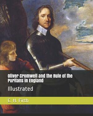 Oliver Cromwell and the Rule of the Puritans in England: Illustrated by C. H. Firth