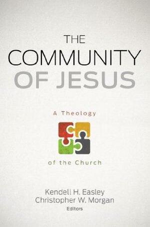 The Community of Jesus: A Theology of the Church: A Theology of the Church by Christopher W. Morgan, Kendell H. Easley