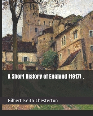 A Short History of England (1917) . by G.K. Chesterton