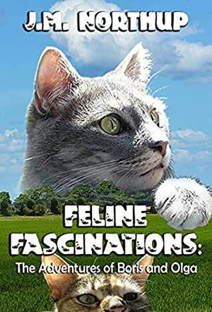 FELINE FASCINATIONS: The Adventures of Boris and Olga by J.M. Northup