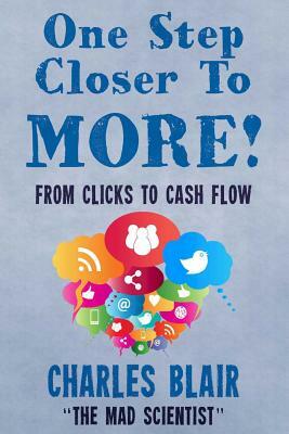 One Step Closer to More! From Clicks to Cash Flow: Charles Blair "The Mad Scientist" by Anthonykovic Com, Anthony Kovic, Themadscientist