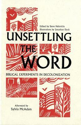 Unsettling the Word: Biblical Experiments in Decolonization by Steve Heinrichs