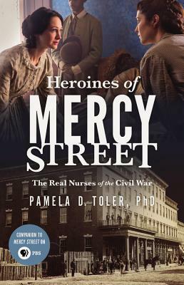 Heroines of Mercy Street by Pamela D. Toler