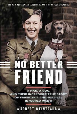 No Better Friend: A Man, a Dog, and Their Incredible True Story of Friendship and Survival in World War II (Young Readers Edition) by Robert Weintraub