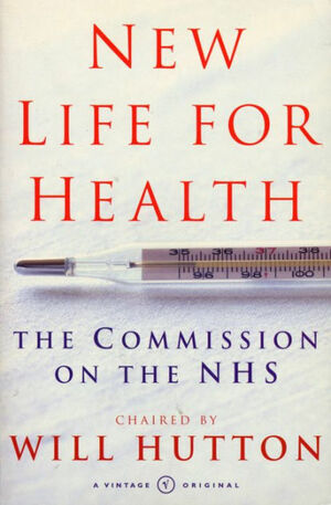New Life For Health: The Commission on the NHS chaired by Will Hutton by Will Hutton