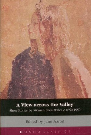 A View Across the Valley: Short Stories by Women from Wales, 1850-1950 by Jane Aaron