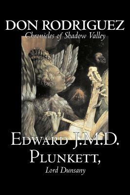 Don Rodriguez: Chronicles of Shadow Valley by Edward J. M. D. Plunkett, Fiction, Classics, Fantasy, Horror by Lord Dunsany, Lord Dunsany