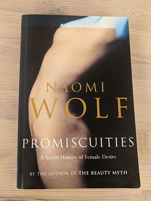 Promiscuities: A Secret History Of Female Desire by Naomi Wolf, Naomi Wolf
