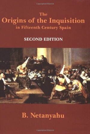 The Origins of the Inquisition in Fifteenth Century Spain by Benzion Netanyahu