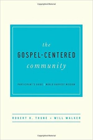 The Gospel-Centered Community Participant's Guide by Robert H. Thune, Will Walker