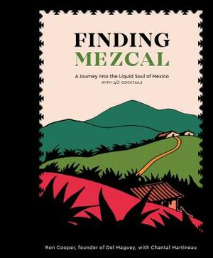 Finding Mezcal: A Journey Into the Liquid Soul of Mexico, with 40 Cocktails by Ron Cooper, Chantal Martineau