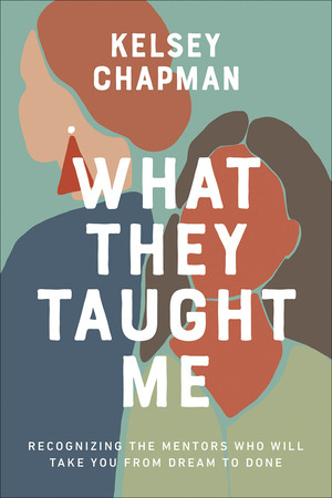 What They Taught Me: Extraordinary Life Lessons from Ordinary Women by Kelsey Chapman
