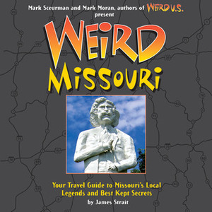 Weird Missouri: Your Travel Guide to Missouri's Local Legends and Best Kept Secrets by Mark Sceurman, James Strait, Mark Moran, Mark Scuerman