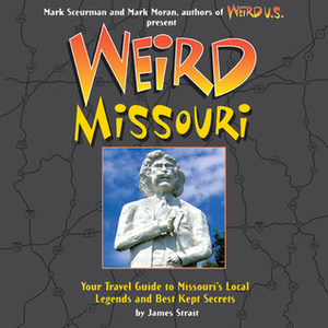 Weird Missouri: Your Travel Guide to Missouri's Local Legends and Best Kept Secrets by James Strait, Mark Sceurman, Mark Moran, Mark Scuerman