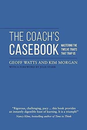 The Coach's Casebook: Mastering the twelve traits that trap us by Julie Starr, Geoff Watts, Geoff Watts, Kim Morgan