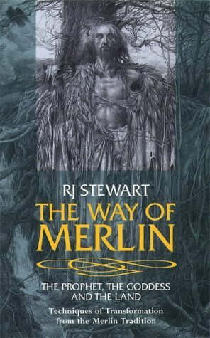 The Way of Merlin: The Prophet, the Goddess and the Land Techniques of Transformation from the Merlin Tradition by R.J. Stewart