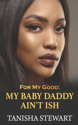 For My Good: My Baby Daddy Ain't Ish by Tanisha Stewart