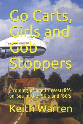 Go Carts, Girls and Gob Stoppers: - coming of age in Westcliff-on-Sea in the '50's and '60's by Keith Warren