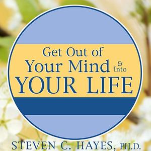 Get Out of Your Mind & Into Your Life: The New Acceptance & Commitment Therapy by Spencer Smith, Steven C. Hayes PhD